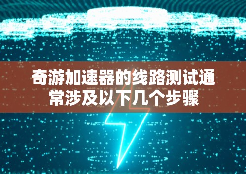 奇游加速器的线路测试通常涉及以下几个步骤