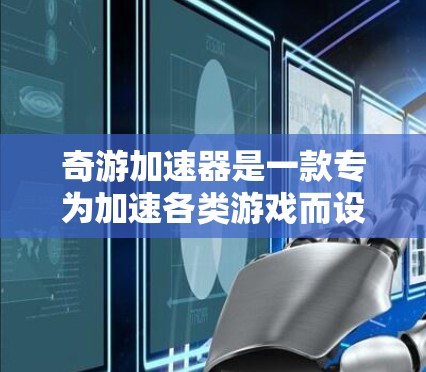 奇游加速器是一款专为加速各类游戏而设计的软件，旨在提升用户体验和游戏性能。以下是关于奇游加速器的评测内容