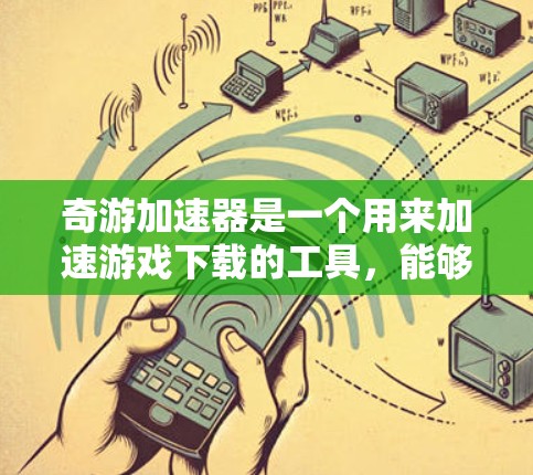 奇游加速器是一个用来加速游戏下载的工具,能够帮助用户更快地完成下载任务。以下是对奇游加速器的详细总结和推荐