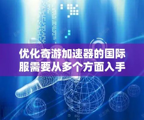 优化奇游加速器的国际服需要从多个方面入手，以提升加载速度、响应速度和整体性能。以下是具体的优化步骤和方法