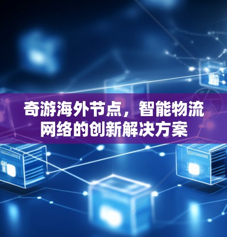奇游海外节点，智能物流网络的创新解决方案