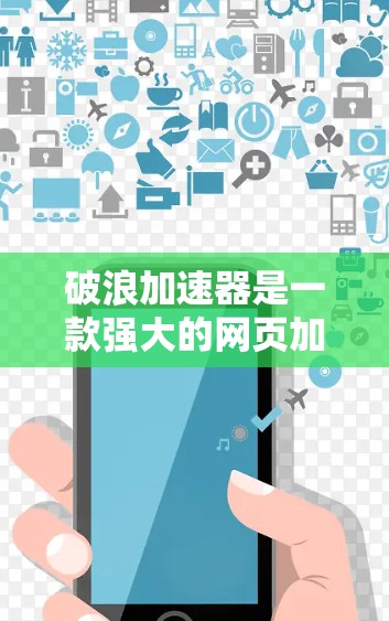 破浪加速器是一款强大的网页加载速度提升工具，适合各种需要优化网页加载速度的用户。以下是详细介绍