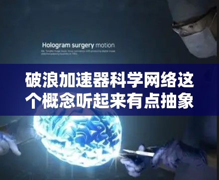 破浪加速器科学网络这个概念听起来有点抽象,可能需要进一步的解释。不过,我可以尝试从以下几个方面来解释这个概念