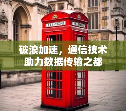 破浪加速，通信技术助力数据传输之都