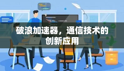 破浪加速器，通信技术的创新应用