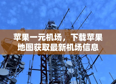 苹果一元机场，下载苹果地图获取最新机场信息
