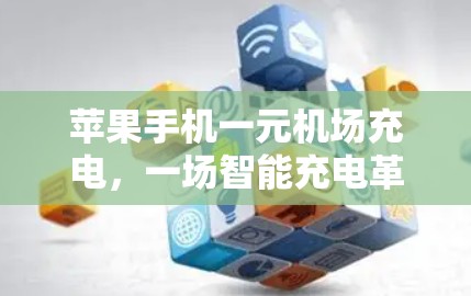 苹果手机一元机场充电,一场智能充电革命的开始
