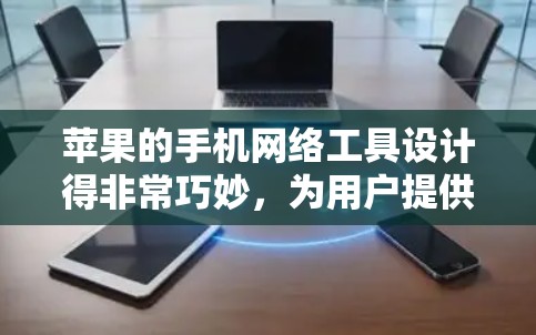 苹果的手机网络工具设计得非常巧妙,为用户提供高效、便捷的网络连接。以下是对这些工具的详细总结