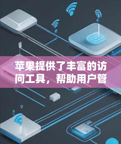 苹果提供了丰富的访问工具,帮助用户管理媒体、文件、视频等。以下是对这些工具的详细介绍 苹果提供了丰富的访问工具,帮助用户管理媒体、文件、视频等。以下是对这些工具的详细介绍