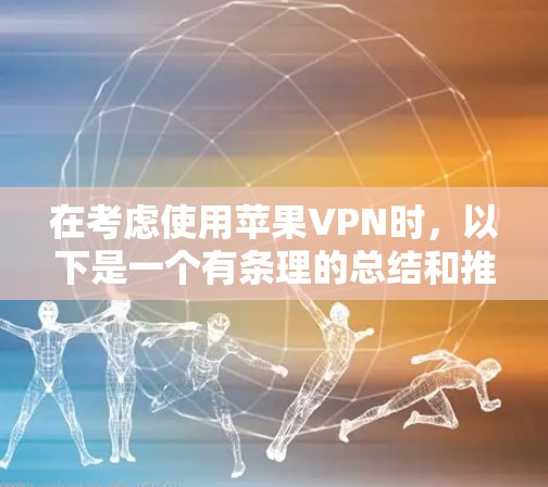 在考虑使用苹果VPN时,以下是一个有条理的总结和推荐 在考虑使用苹果VPN时,以下是一个有条理的总结和推荐