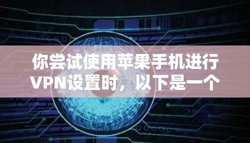 你尝试使用苹果手机进行VPN设置时,以下是一个清晰的步骤指南 你尝试使用苹果手机进行VPN设置时,以下是一个清晰的步骤指南