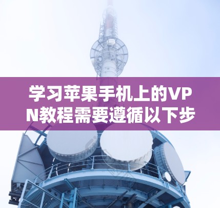 学习苹果手机上的VPN教程需要遵循以下步骤，以确保安全和高效