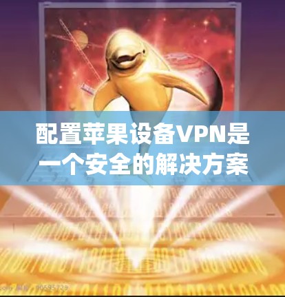 配置苹果设备VPN是一个安全的解决方案,适合苹果设备用户,如iCloud、Apple TV等。以下是详细的步骤指南 配置苹果设备VPN是一个安全的解决方案,适合苹果设备用户,如iCloud、Apple TV等。以下是详细的步骤指南