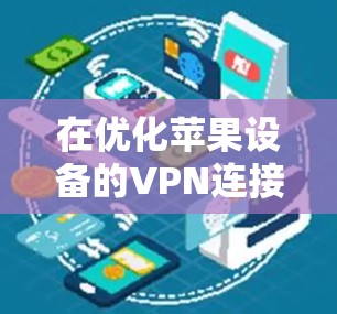 在优化苹果设备的VPN连接时,可以按照以下步骤进行