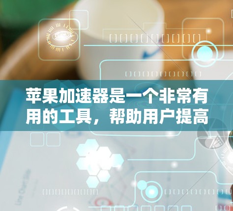 苹果加速器是一个非常有用的工具,帮助用户提高下载和上传文件的速度。以下是关于加速器的详细指南