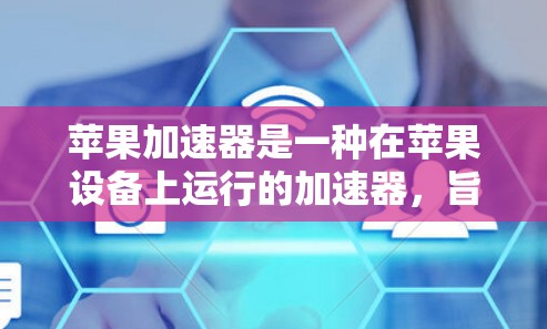 苹果加速器是一种在苹果设备上运行的加速器,旨在提升生产力和用户体验。加速器通过优化输入法、启动设备、下载文件等操作,使用户能够更快完成日常任务。以下是关于苹果加速器的体验和使用指南