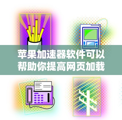 苹果加速器软件可以帮助你提高网页加载速度，提升使用体验。以下是一些苹果加速器软件推荐