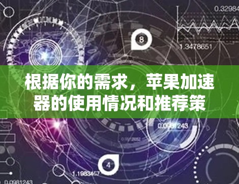 根据你的需求,苹果加速器的使用情况和推荐策略如下 根据你的需求,苹果加速器的使用情况和推荐策略如下