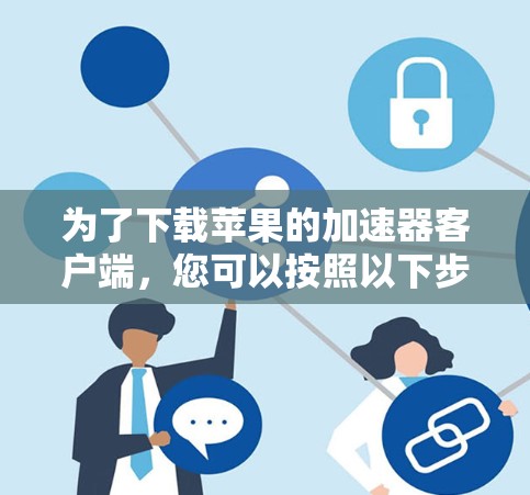 为了下载苹果的加速器客户端，您可以按照以下步骤操作
