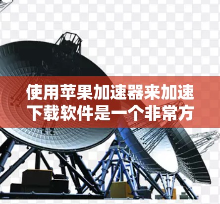 使用苹果加速器来加速下载软件是一个非常方便的工具,但使用前需要了解其功能、配置和限制。以下是使用苹果加速器的步骤指南 使用苹果加速器来加速下载软件是一个非常方便的工具,但使用前需要了解其功能、配置和限制。以下是使用苹果加速器的步骤指南