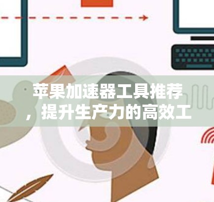 苹果加速器工具推荐,提升生产力的高效工具 苹果加速器工具推荐,提升生产力的高效工具