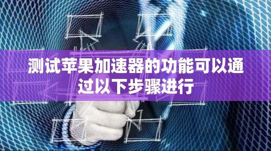 测试苹果加速器的功能可以通过以下步骤进行