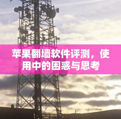 苹果翻墙软件评测,使用中的困惑与思考 苹果翻墙软件评测,使用中的困惑与思考