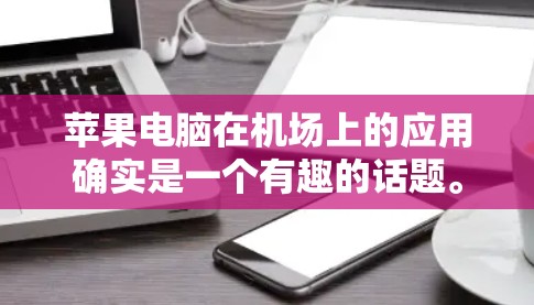 苹果电脑在机场上的应用确实是一个有趣的话题。以下是关于在机场上购买苹果电脑的一些信息和建议