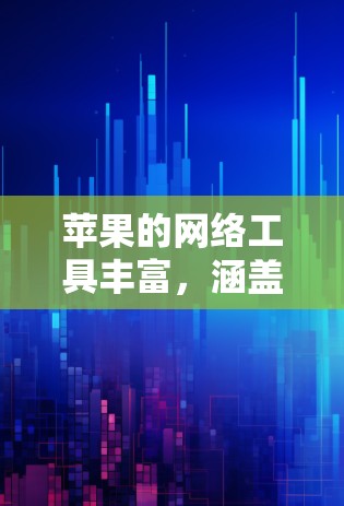 苹果的网络工具丰富,涵盖了从基本的网络管理到高级的网络服务,用户可以根据具体需求选择合适的工具。以下是苹果网络工具的详细分类