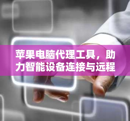 苹果电脑代理工具，助力智能设备连接与远程控制