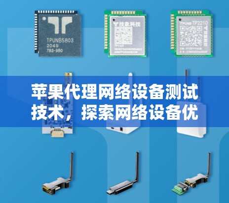 苹果代理网络设备测试技术,探索网络设备优化的新方向