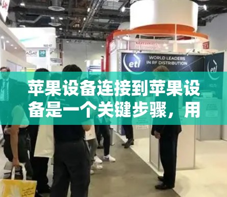 苹果设备连接到苹果设备是一个关键步骤,用于管理设备的连接和属性,以优化设备管理。以下是详细的步骤指南,帮助您顺利完成这一连接
