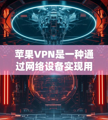 苹果VPN是一种通过网络设备实现用户在不同国家访问SameNet网站的加密方式,旨在保护用户数据的安全性。以下是对苹果VPN的详细介绍