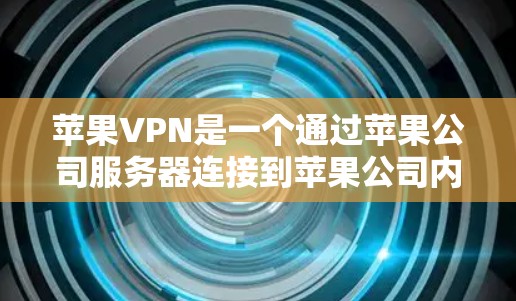 苹果VPN是一个通过苹果公司服务器连接到苹果公司内部网络的VPN服务。它提供多种功能，包括数据加密、流量控制、多设备连接和匿名功能等。以下是使用苹果VPN的步骤和考虑因素