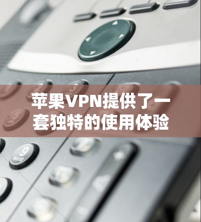 苹果VPN提供了一套独特的使用体验，适合不同的用户需求。以下是一步步的使用技巧指南，帮助你高效地使用苹果VPN