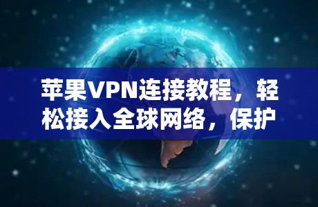 苹果VPN连接教程，轻松接入全球网络，保护隐私与安全