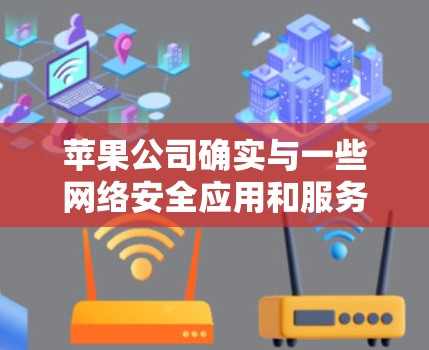 苹果公司确实与一些网络安全应用和服务合作，包括提供VPN客户端。以下是关于苹果VPN客户端的一些信息
