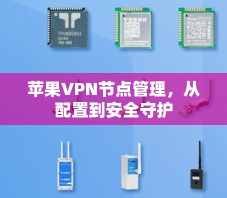 苹果VPN节点管理，从配置到安全守护