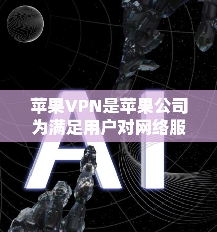 苹果VPN是苹果公司为满足用户对网络服务需求而开发的一种VPN技术。苹果的VPN节点主要包括以下几个主要服务