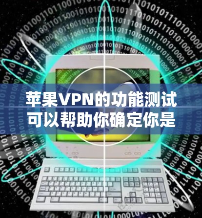 苹果VPN的功能测试可以帮助你确定你是否正确配置了苹果VPN，并确保它能够安全访问你希望访问的网站。以下是一个简单的测试步骤和方法