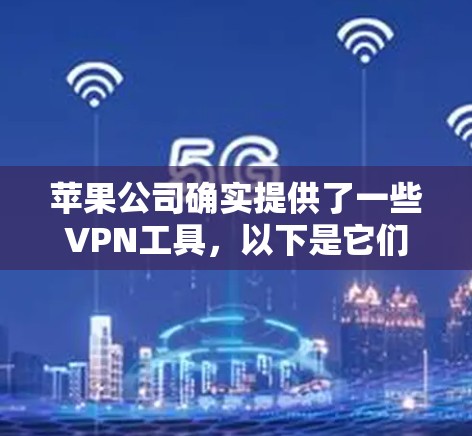苹果公司确实提供了一些VPN工具，以下是它们的主要产品和功能