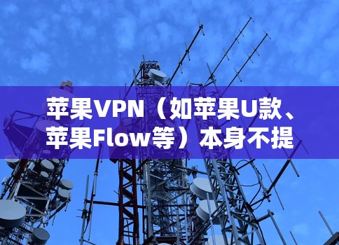 苹果VPN（如苹果U款、苹果Flow等）本身不提供更新功能，因为苹果公司不更新这些应用。因此，您可以通过以下方法使用最新的苹果VPN版本