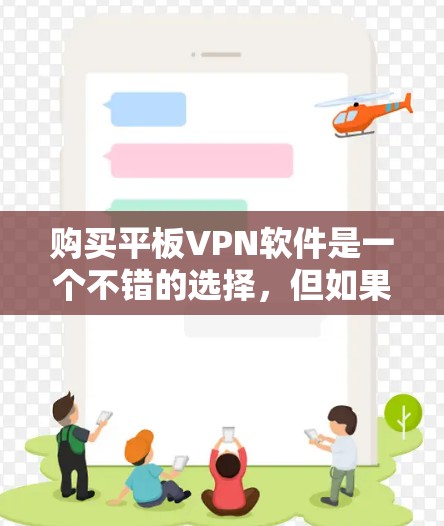 购买平板VPN软件是一个不错的选择，但如果想全面了解，以下几点至关重要