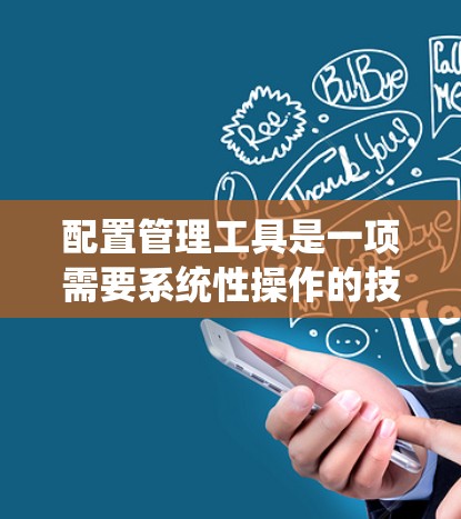 配置管理工具是一项需要系统性操作的技能，涉及多个步骤和知识。以下是一步步的指南，帮助您系统地进行配置