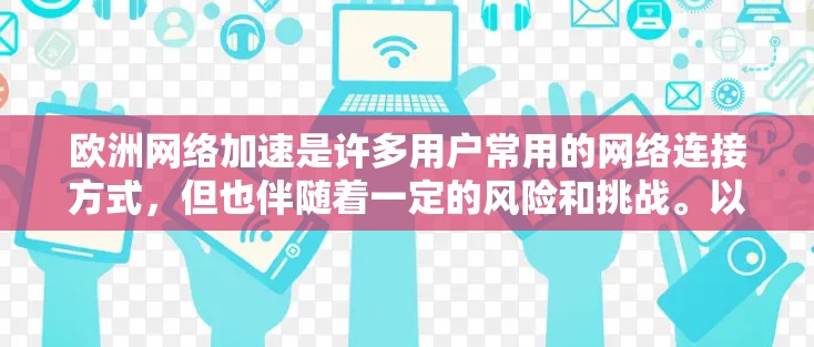 欧洲网络加速是许多用户常用的网络连接方式，但也伴随着一定的风险和挑战。以下是对欧洲网络加速的详细分析