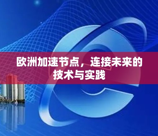 欧洲加速节点,连接未来的技术与实践 欧洲加速节点,连接未来的技术与实践