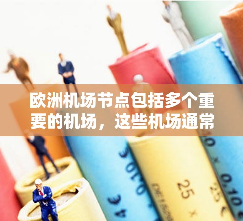 欧洲机场节点包括多个重要的机场,这些机场通常位于欧洲的大多城市,是欧洲国际交流和航空交通的重要枢纽。以下是一些主要的欧洲机场节点 欧洲机场节点包括多个重要的机场,这些机场通常位于欧洲的大多城市,是欧洲国际交流和航空交通的重要枢纽。以下是一些主要的欧洲机场节点