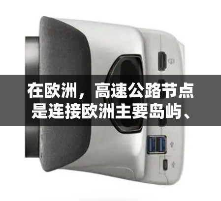 在欧洲，高速公路节点是连接欧洲主要岛屿、国家和地区的重要交通枢纽，对欧洲的经济和交通发展具有重要意义。以下是一些欧洲主要的高速公路节点