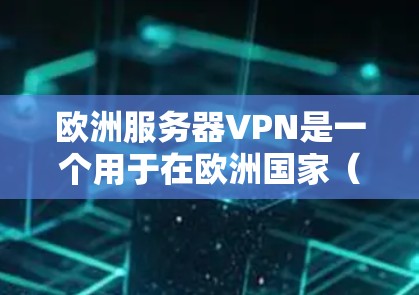 欧洲服务器VPN是一个用于在欧洲国家（如英国、法国、德国、意大利等）建立VPN连接的工具。这些国家通常提供类似的VPN服务，但具体服务可能会因国家而异。以下是一些关于欧洲服务器VPN的实用信息