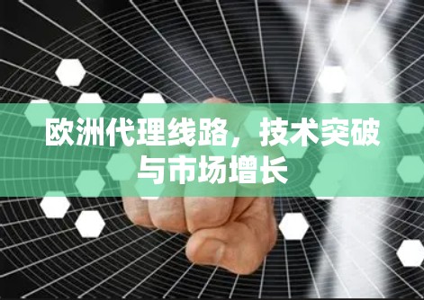欧洲代理线路，技术突破与市场增长
